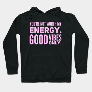 You're not worth my energy. Good Vibes Only. Hoodie